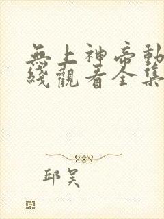 无上神帝动漫在线观看全集免费播放