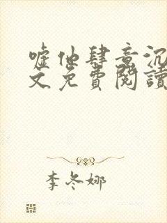 嘘他肆意沉沦全文免费阅读