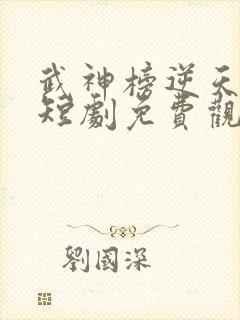 武神榜逆天改命短剧免费观看