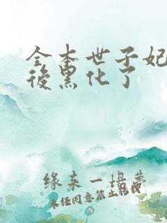 全本世子妃重生后黑化了