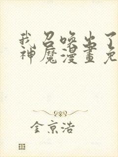 我召唤出了诸天神魔漫画免费