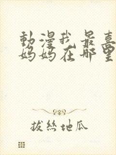 动漫我最喜欢的妈妈在哪里看