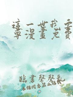 这一世我要当至尊漫画免费下拉