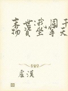 末世:我囤千亿物资坐等天灾全本免费下载