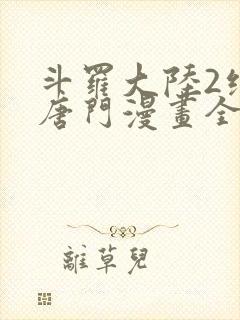 斗罗大陆2绝世唐门漫画全集免费阅读下拉式