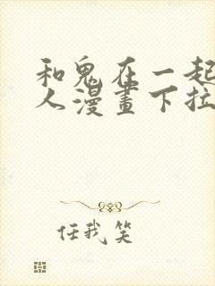 和鬼在一起的男人漫画下拉式最新章节