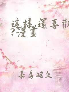 这样,还喜欢吗?漫画