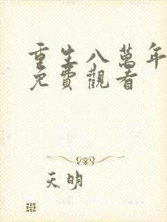 重生八万年全集免费观看