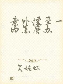 意外怀孕一个月内怎么办