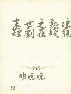 末世之热浪来袭短剧在线观看