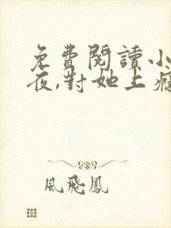 免费阅读小说入夜,对她上瘾 全免费