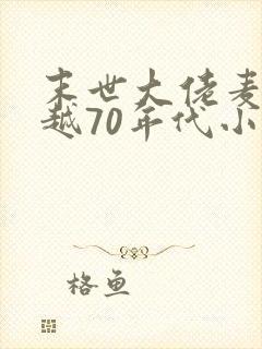 末世大佬麦穗穿越70年代小说