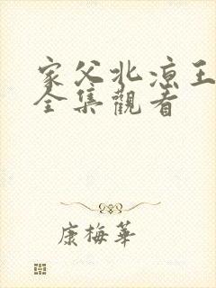 家父北凉王短剧全集观看