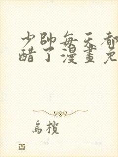 少帅每天都在吃醋了漫画免费下拉式