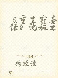 《重生宠妾进阶录》沈婉之