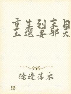 重生到末日丧尸王选妻那天小说