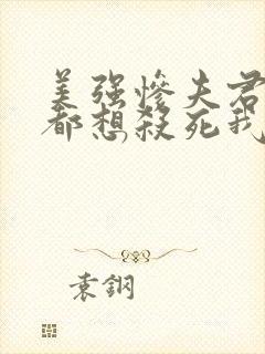 美强惨夫君每天都想杀死我小说全文阅读