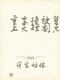 重生后被舅舅宠上天短剧免费观看全集