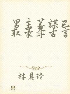 男主蓄谋已久强取豪夺古言