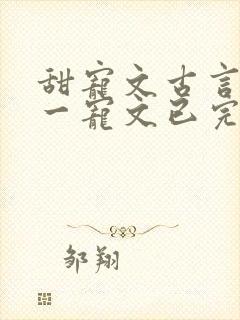 甜宠文古言一对一宠文已完结