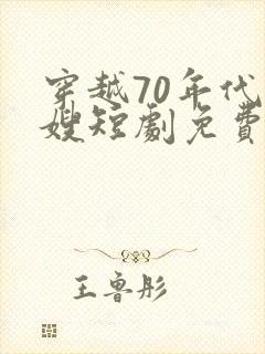 穿越70年代军嫂短剧免费观看