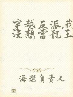 穿越反派,我真没想当龙王啊短剧