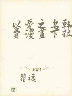 以爱之名韩漫免费漫画下拉式漫画网下载