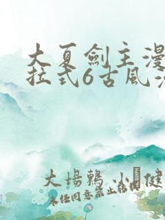 大夏剑主漫画下拉式6古风漫画