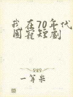 我在70年代成团宠短剧