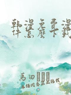 韩漫免费漫画软件怎么下载