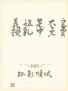 义姐是不良妈妈授乳中免费观看