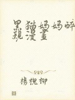 黑猫妈妈醉酒母亲漫画