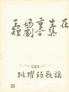 王妈重生在霸总短剧合集