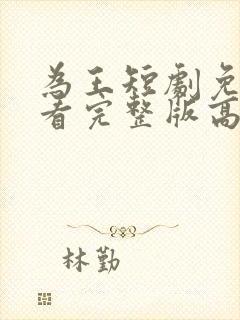 为王短剧免费观看完整版高清