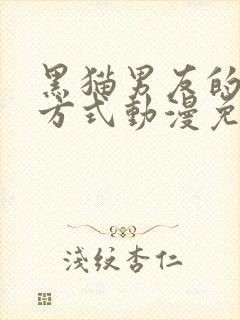 黑猫男友的疼爱方式动漫免费完整版