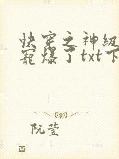 快穿之神级大佬宠爆了txt下载