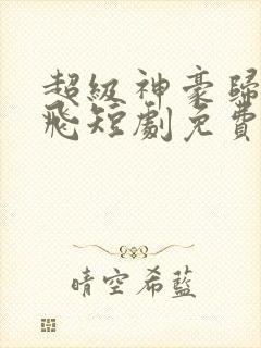 超级神豪归来陈飞短剧免费观看全集