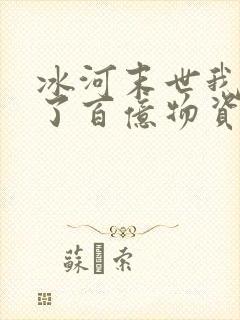 冰河末世我囤积了百亿物资最新