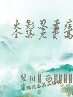 火影忍者疾风传全集免费高清