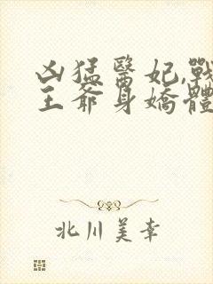 凶猛医妃,战神王爷身娇体弱全文阅读免费