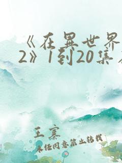 《在异世界迷宫2》1到20集在线观看