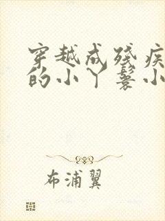 穿越成残疾男主的小丫鬟小说