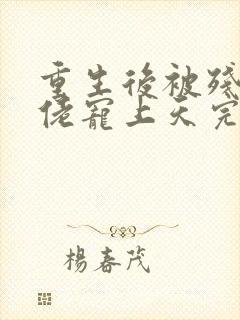 重生后被残疾大佬宠上天完本