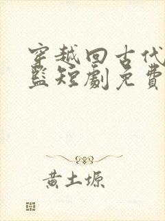 穿越回古代当太监短剧免费观看