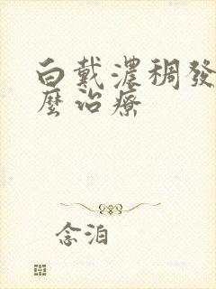 白戴浓稠发黄怎么治疗