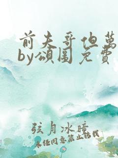 前夫哥但万人迷by颂图免费阅读无弹窗笔趣阁