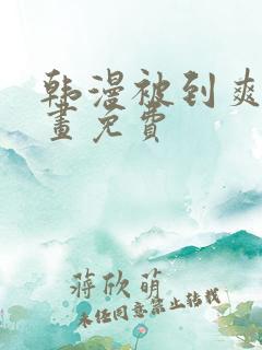 韩漫被到爽流漫画免费