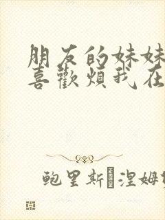 朋友的妹妹总只喜欢烦我在线观看