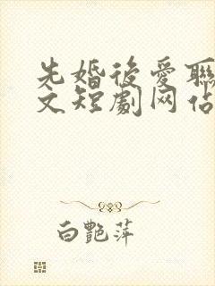 先婚后爱联姻甜文短剧网站