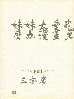 妹妹太爱我了怎么办漫画免费观看完整版